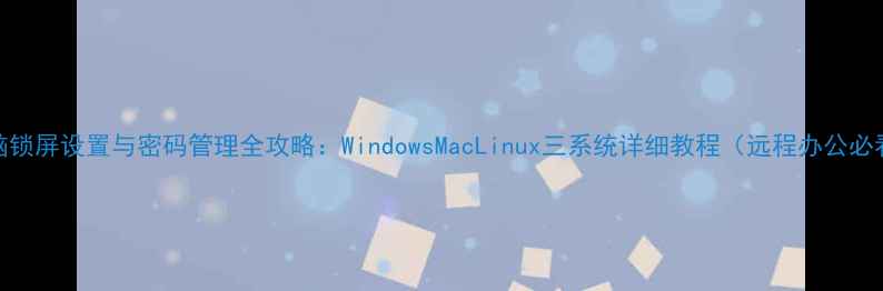 图片 电脑锁屏设置与密码管理全攻略：WindowsMacLinux三系统详细教程（远程办公必看）