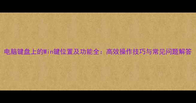 图片 电脑键盘上的Win键位置及功能全：高效操作技巧与常见问题解答