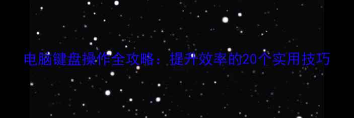 图片 电脑键盘操作全攻略：提升效率的20个实用技巧