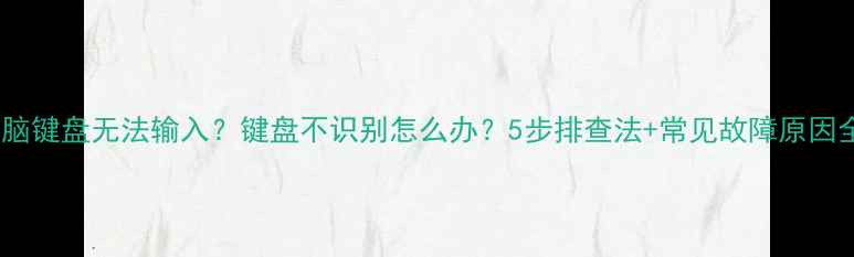 图片 电脑键盘无法输入？键盘不识别怎么办？5步排查法+常见故障原因全1