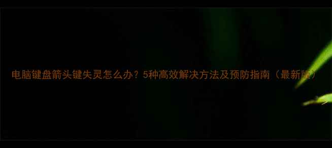 电脑键盘箭头键失灵怎么办5种高效解决方法及预防指南最新版