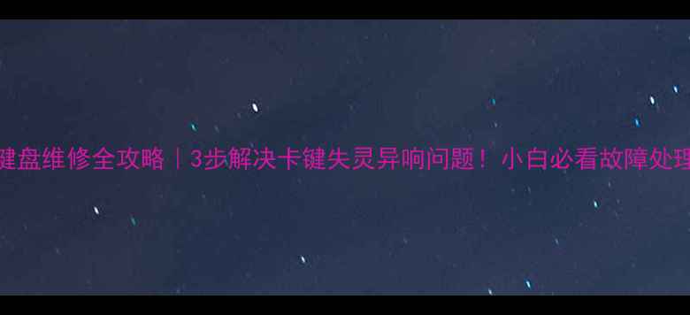 图片 电脑键盘维修全攻略｜3步解决卡键失灵异响问题！小白必看故障处理指南