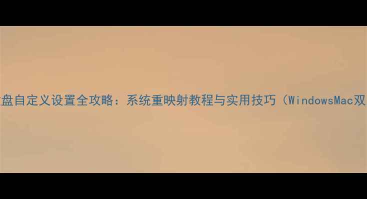 图片 电脑键盘自定义设置全攻略：系统重映射教程与实用技巧（WindowsMac双系统）