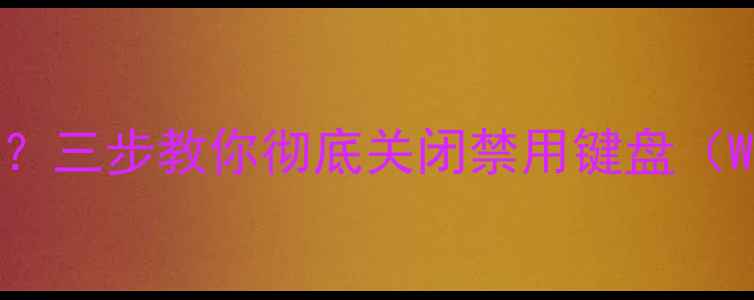 图片 电脑键盘误触太烦人？三步教你彻底关闭禁用键盘（WindowsMac全攻略）1