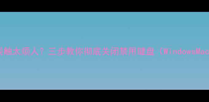 图片 电脑键盘误触太烦人？三步教你彻底关闭禁用键盘（WindowsMac全攻略）2