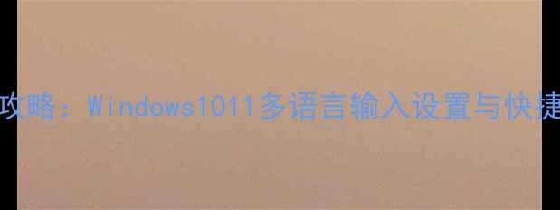 图片 电脑键盘输入法切换全攻略：Windows1011多语言输入设置与快捷键技巧（附图文教程）