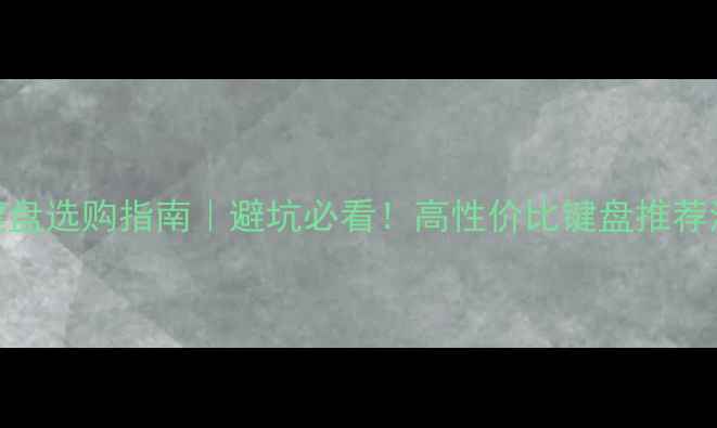 图片 电脑键盘选购指南｜避坑必看！高性价比键盘推荐清单💻