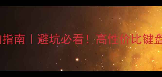 图片 电脑键盘选购指南｜避坑必看！高性价比键盘推荐清单💻1