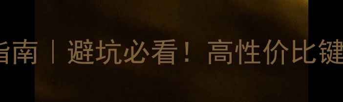 图片 电脑键盘选购指南｜避坑必看！高性价比键盘推荐清单💻2