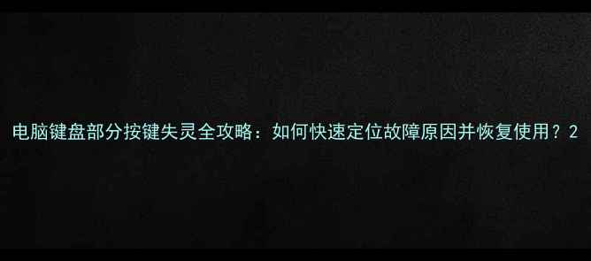 图片 电脑键盘部分按键失灵全攻略：如何快速定位故障原因并恢复使用？2