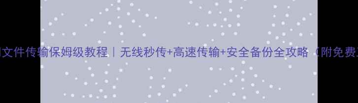 图片 电脑间文件传输保姆级教程｜无线秒传+高速传输+安全备份全攻略（附免费工具）