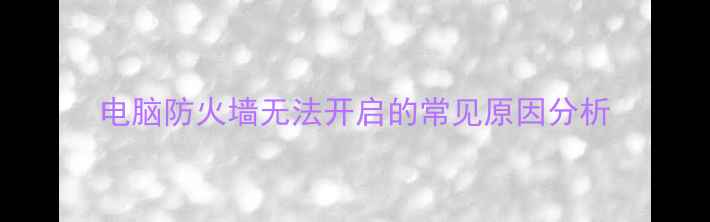 图片 电脑防火墙无法开启的常见原因分析
