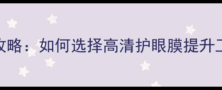 图片 电脑防蓝光贴膜全攻略：如何选择高清护眼膜提升工作效率与视觉体验