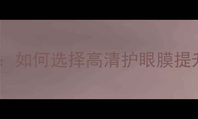 图片 电脑防蓝光贴膜全攻略：如何选择高清护眼膜提升工作效率与视觉体验1