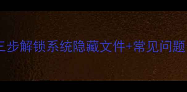 图片 电脑隐藏文件怎么打开？三步解锁系统隐藏文件+常见问题全攻略（含WindowsMac）2