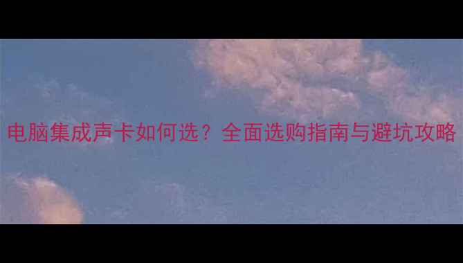 图片 电脑集成声卡如何选？全面选购指南与避坑攻略