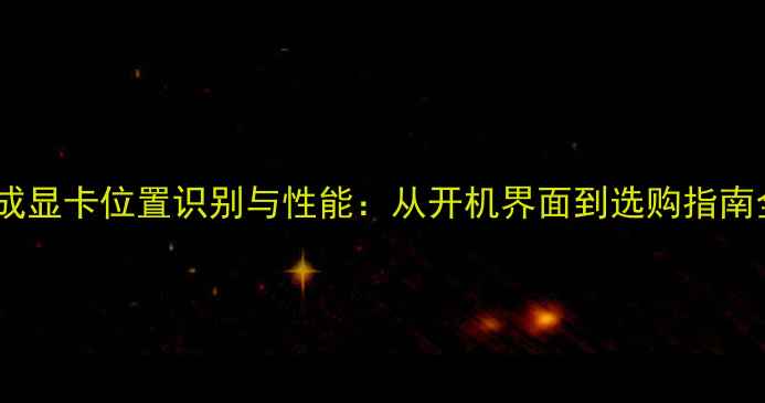 图片 电脑集成显卡位置识别与性能：从开机界面到选购指南全攻略1