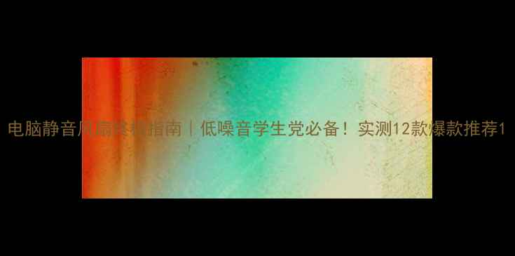 图片 电脑静音风扇终极指南｜低噪音学生党必备！实测12款爆款推荐1