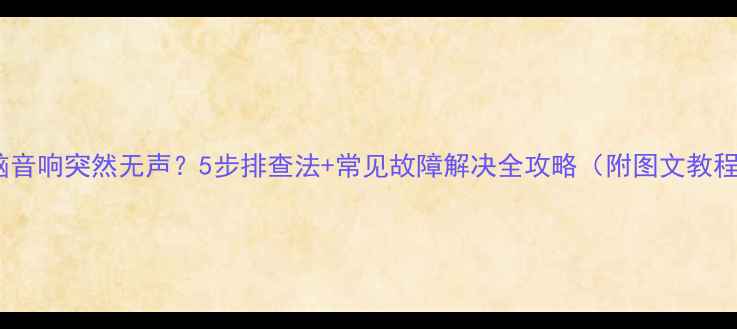 图片 电脑音响突然无声？5步排查法+常见故障解决全攻略（附图文教程）2
