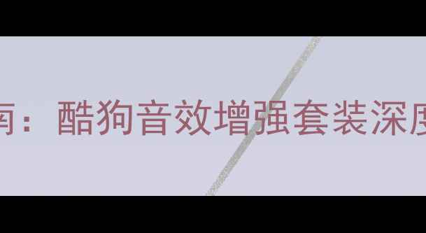 图片 电脑音效终极指南：酷狗音效增强套装深度测评与设置教程