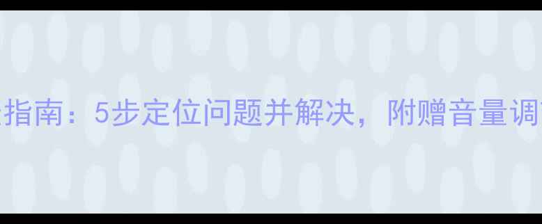 图片 电脑音箱无声故障排查指南：5步定位问题并解决，附赠音量调节技巧和系统设置秘籍