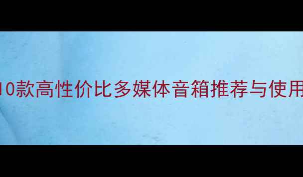 图片 电脑音箱选购指南：10款高性价比多媒体音箱推荐与使用技巧（附避坑攻略）