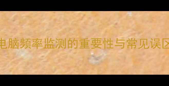 图片 电脑频率监测的重要性与常见误区