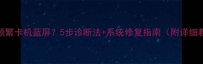 图片 电脑频繁卡机蓝屏？5步诊断法+系统修复指南（附详细教程）
