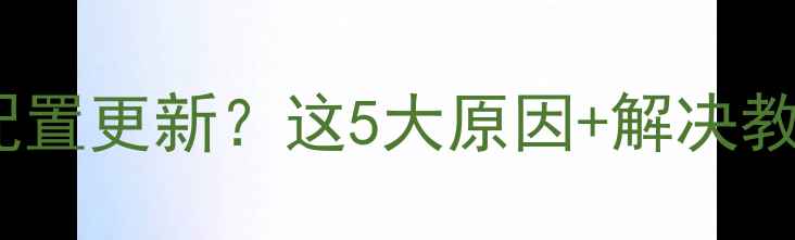 图片 电脑频繁提示配置更新？这5大原因+解决教程（附实测）1