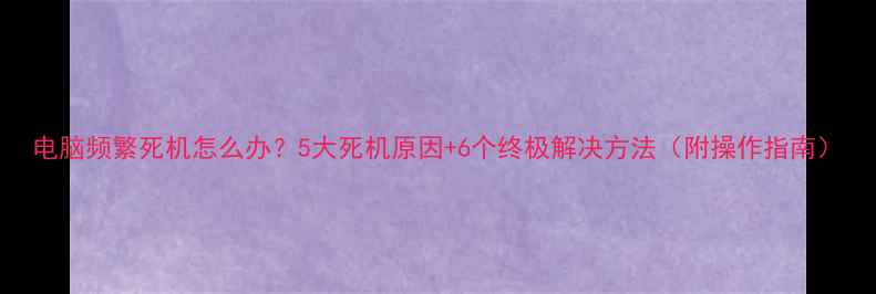 图片 电脑频繁死机怎么办？5大死机原因+6个终极解决方法（附操作指南）