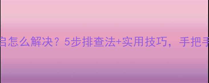 图片 电脑频繁重启怎么解决？5步排查法+实用技巧，手把手教你搞定！