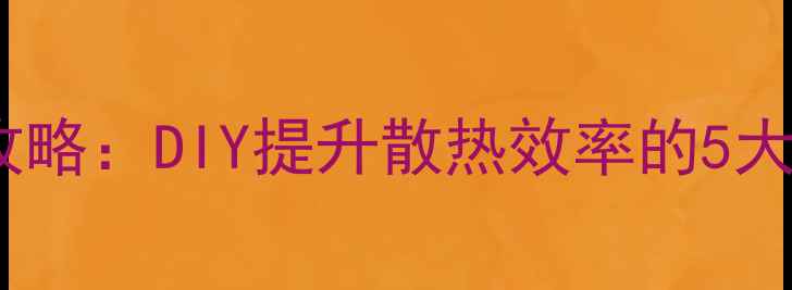 图片 电脑风扇加装全攻略：DIY提升散热效率的5大技巧与避坑指南1