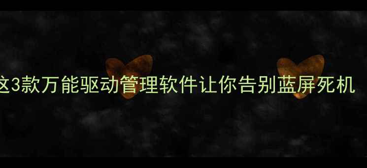 图片 电脑驱动总崩溃？这3款万能驱动管理软件让你告别蓝屏死机（附免费工具推荐）