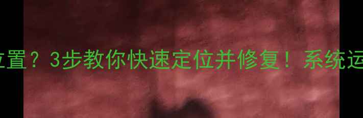 图片 电脑驱动装错位置？3步教你快速定位并修复！系统运行变卡顿必看1
