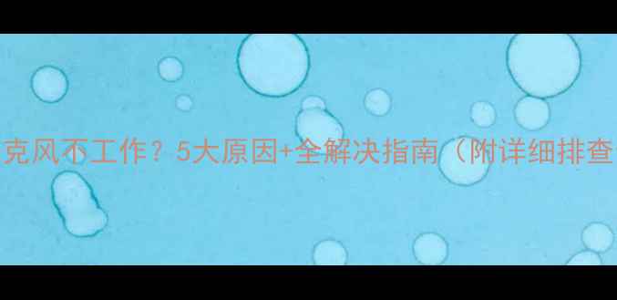 图片 电脑麦克风不工作？5大原因+全解决指南（附详细排查步骤）