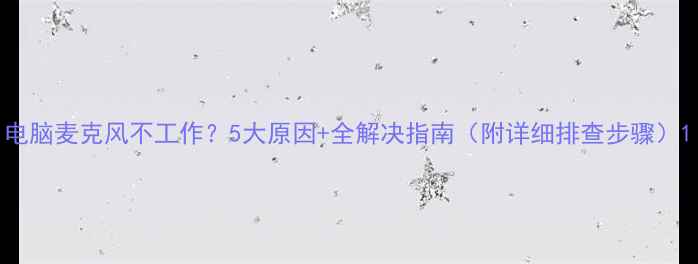 图片 电脑麦克风不工作？5大原因+全解决指南（附详细排查步骤）1