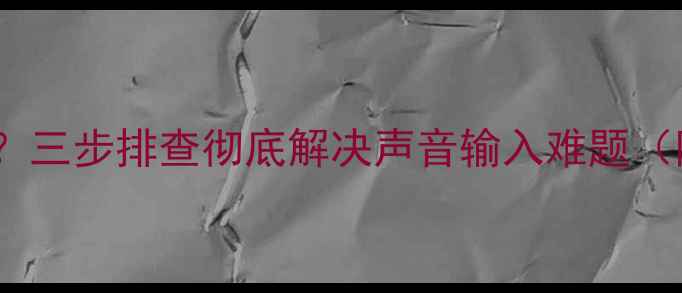 图片 电脑麦克风无法识别？三步排查彻底解决声音输入难题（附系统设置全攻略）2