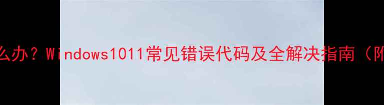 图片 电脑黑屏怎么办？Windows1011常见错误代码及全解决指南（附图文教程）