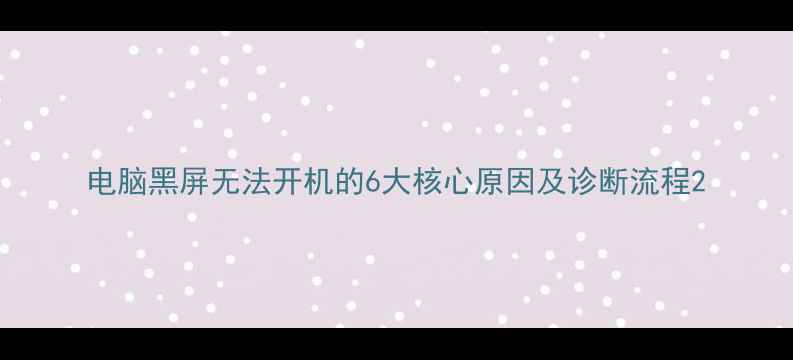 图片 电脑黑屏无法开机的6大核心原因及诊断流程2