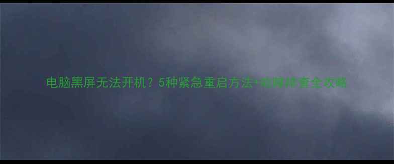 电脑黑屏无法开机5种紧急重启方法故障排查全攻略