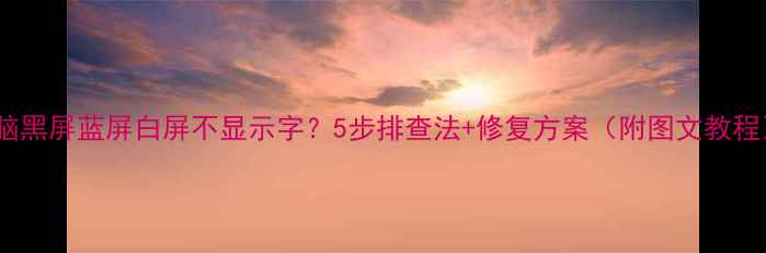 图片 电脑黑屏蓝屏白屏不显示字？5步排查法+修复方案（附图文教程）2