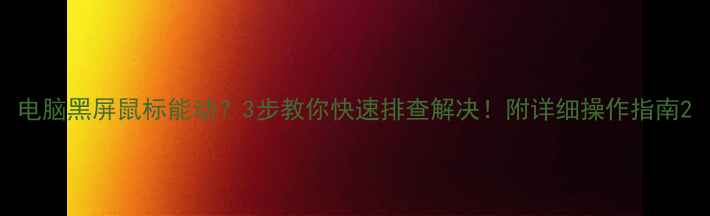 图片 电脑黑屏鼠标能动？3步教你快速排查解决！附详细操作指南2