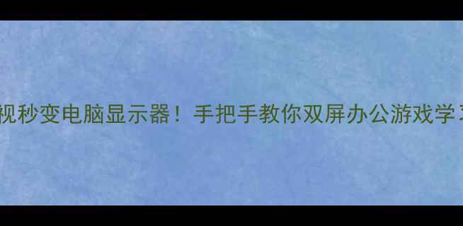 图片 电视秒变电脑显示器！手把手教你双屏办公游戏学习1