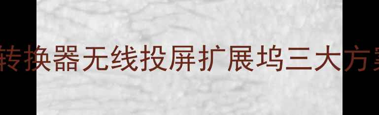 图片 电视连接电脑全攻略：HDMI转换器无线投屏扩展坞三大方案对比（附设备选购指南）1