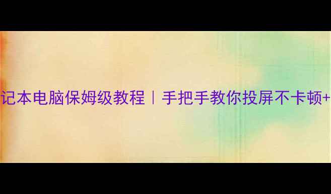 图片 电视连接笔记本电脑保姆级教程｜手把手教你投屏不卡顿+画质不模糊