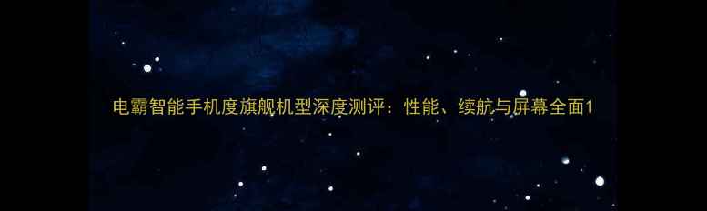 图片 电霸智能手机度旗舰机型深度测评：性能、续航与屏幕全面1