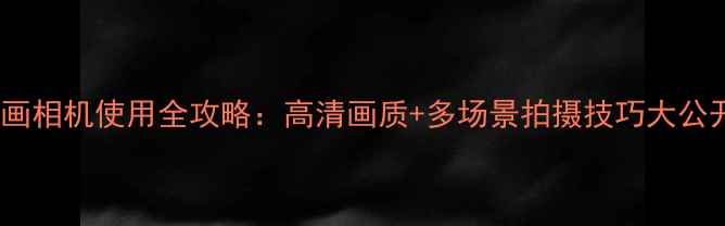 图片 画中画相机使用全攻略：高清画质+多场景拍摄技巧大公开！1