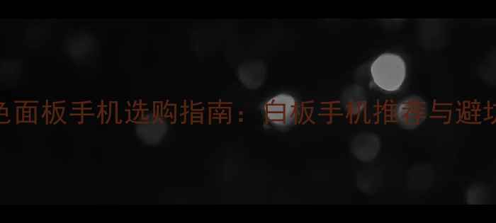 图片 白色面板手机选购指南：白板手机推荐与避坑全