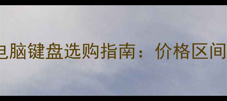 图片 百元到千元电脑键盘选购指南：价格区间+避坑全攻略