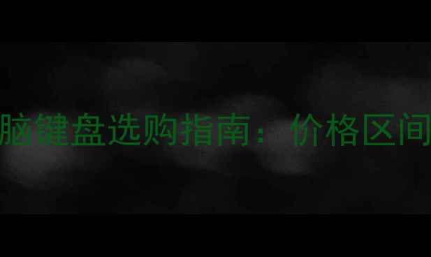 图片 百元到千元电脑键盘选购指南：价格区间+避坑全攻略1